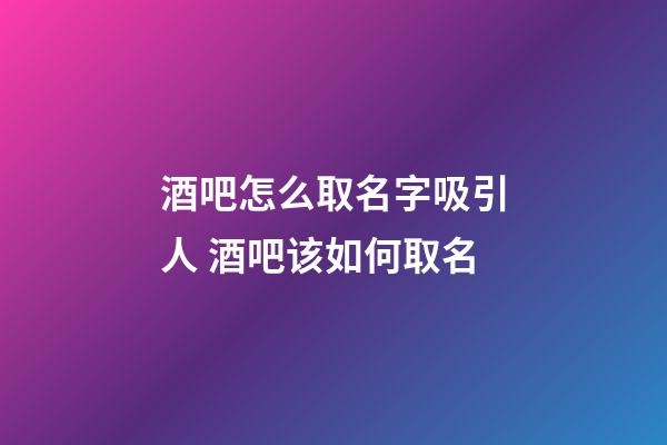 酒吧怎么取名字吸引人 酒吧该如何取名-第1张-公司起名-玄机派